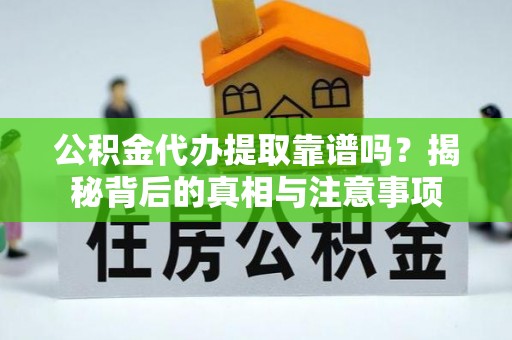 岳池公积金代办提取靠谱吗？揭秘背后的真相与注意事项