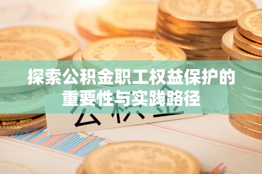 岳池探索公积金职工权益保护的重要性与实践路径