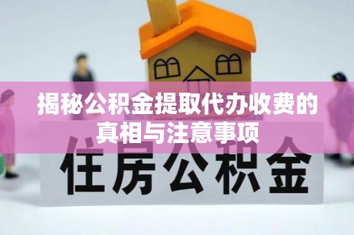 岳池揭秘公积金提取代办收费的真相与注意事项