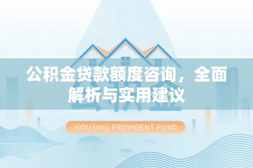 岳池公积金贷款额度咨询，全面解析与实用建议