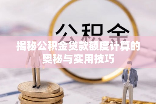 岳池揭秘公积金贷款额度计算的奥秘与实用技巧