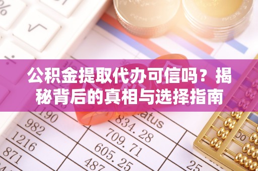 岳池公积金提取代办可信吗？揭秘背后的真相与选择指南