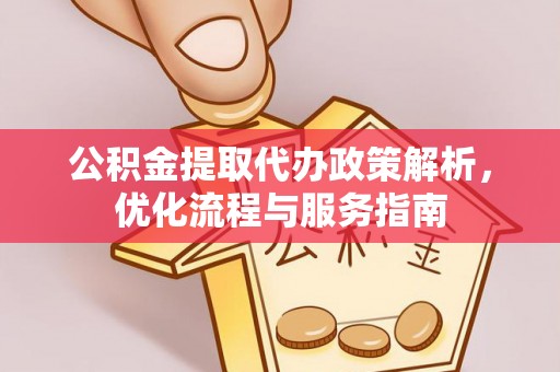 岳池公积金提取代办政策解析，优化流程与服务指南