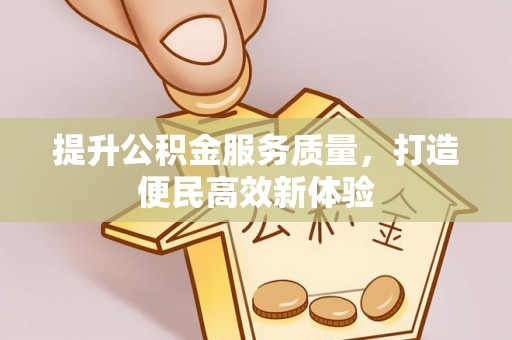 岳池提升公积金服务质量，打造便民高效新体验