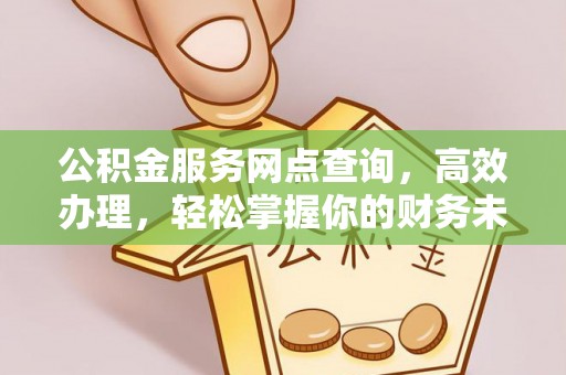 岳池公积金服务网点查询，高效办理，轻松掌握你的财务未来