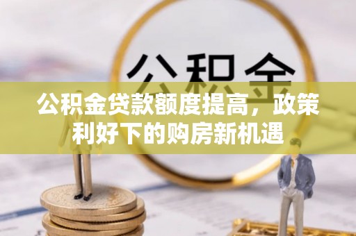 岳池公积金贷款额度提高，政策利好下的购房新机遇