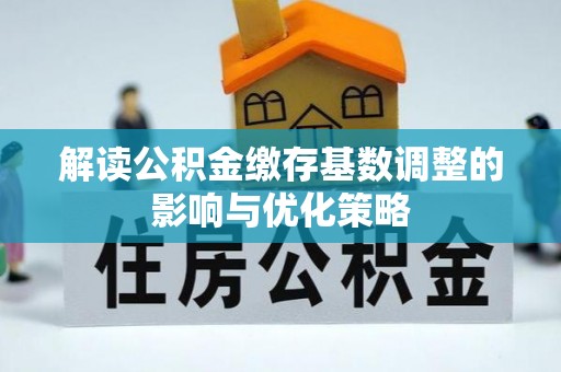 岳池解读公积金缴存基数调整的影响与优化策略