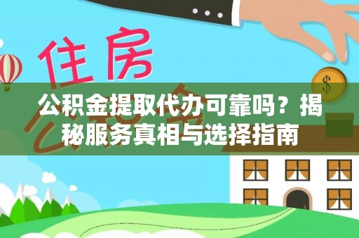 岳池公积金提取代办可靠吗？揭秘服务真相与选择指南