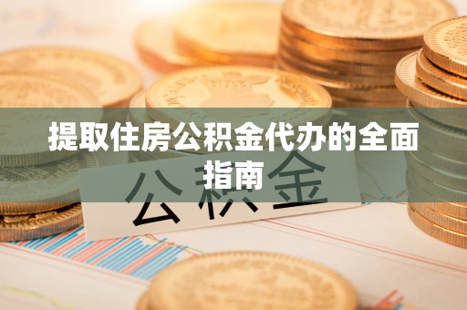 岳池提取住房公积金代办的全面指南