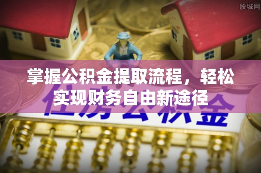 岳池掌握公积金提取流程，轻松实现财务自由新途径