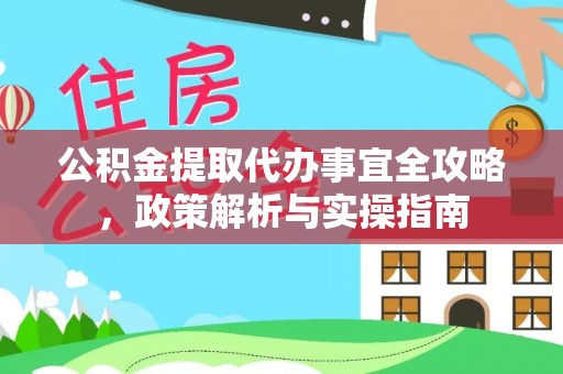 岳池公积金提取代办事宜全攻略，政策解析与实操指南