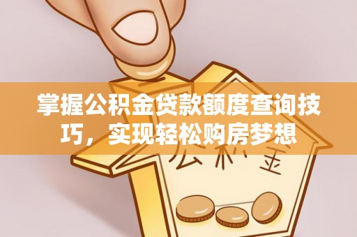 岳池掌握公积金贷款额度查询技巧，实现轻松购房梦想