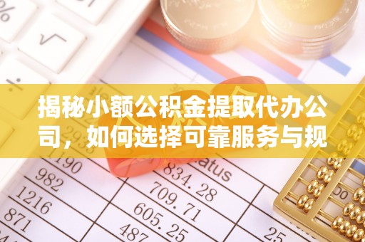 岳池揭秘小额公积金提取代办公司，如何选择可靠服务与规避风险