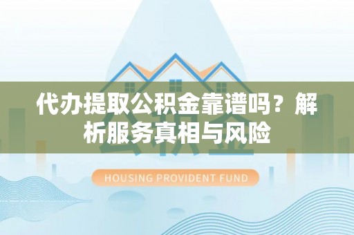岳池代办提取公积金靠谱吗？解析服务真相与风险