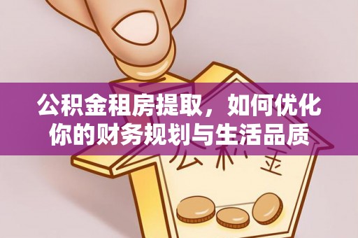 岳池公积金租房提取，如何优化你的财务规划与生活品质
