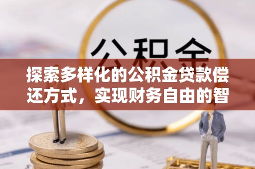 岳池探索多样化的公积金贷款偿还方式，实现财务自由的智慧选择