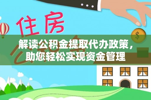 岳池解读公积金提取代办政策，助您轻松实现资金管理