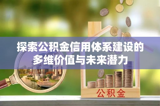 岳池探索公积金信用体系建设的多维价值与未来潜力