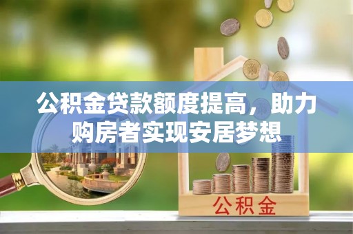 岳池公积金贷款额度提高，助力购房者实现安居梦想