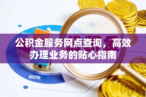 岳池公积金服务网点查询，高效办理业务的贴心指南