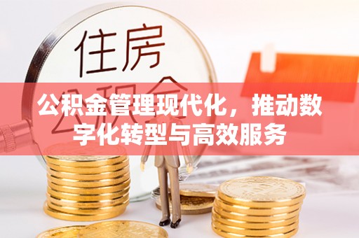 岳池公积金管理现代化，推动数字化转型与高效服务