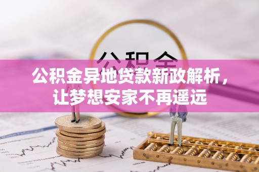 岳池公积金异地贷款新政解析，让梦想安家不再遥远
