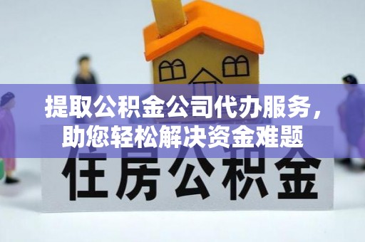 岳池提取公积金公司代办服务，助您轻松解决资金难题