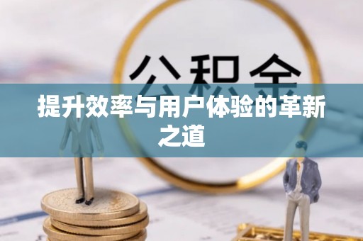岳池提升效率与用户体验的革新之道