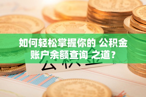岳池如何轻松掌握你的 公积金账户余额查询 之道？