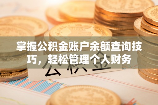 岳池掌握公积金账户余额查询技巧，轻松管理个人财务