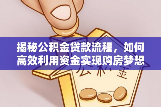 岳池揭秘公积金贷款流程，如何高效利用资金实现购房梦想