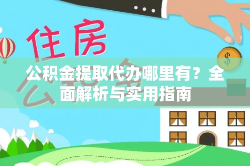 岳池公积金提取代办哪里有？全面解析与实用指南