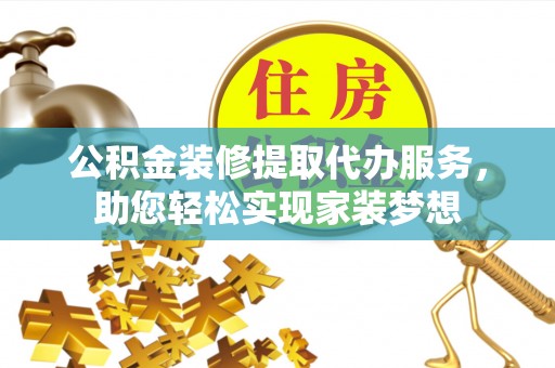 岳池公积金装修提取代办服务，助您轻松实现家装梦想