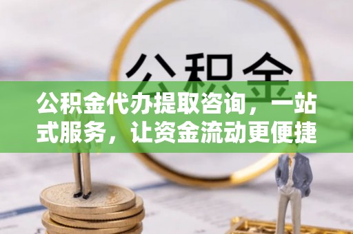 岳池公积金代办提取咨询，一站式服务，让资金流动更便捷