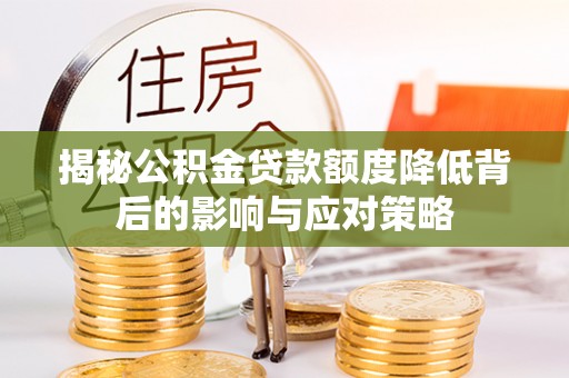岳池揭秘公积金贷款额度降低背后的影响与应对策略