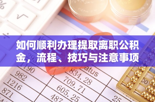 岳池如何顺利办理提取离职公积金，流程、技巧与注意事项全解析