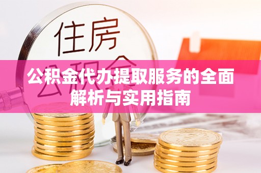 岳池公积金代办提取服务的全面解析与实用指南