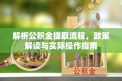 岳池解析公积金提取流程，政策解读与实际操作指南