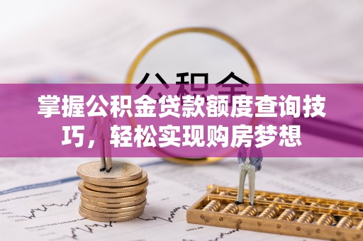 岳池掌握公积金贷款额度查询技巧，轻松实现购房梦想