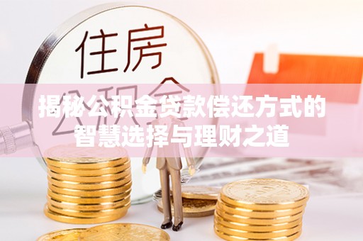 岳池揭秘公积金贷款偿还方式的智慧选择与理财之道