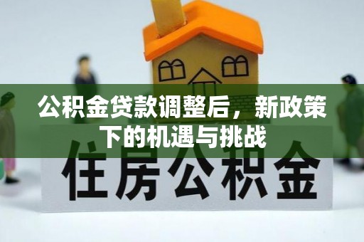 岳池公积金贷款调整后，新政策下的机遇与挑战