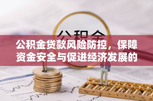 岳池公积金贷款风险防控，保障资金安全与促进经济发展的平衡之道