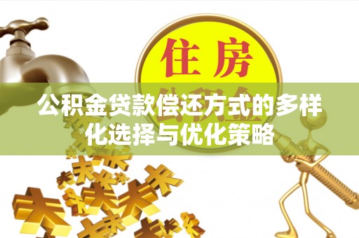岳池公积金贷款偿还方式的多样化选择与优化策略
