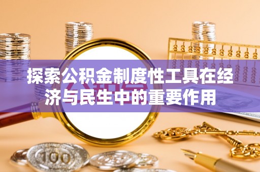 岳池探索公积金制度性工具在经济与民生中的重要作用