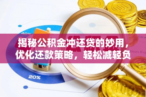 岳池揭秘公积金冲还贷的妙用，优化还款策略，轻松减轻负担