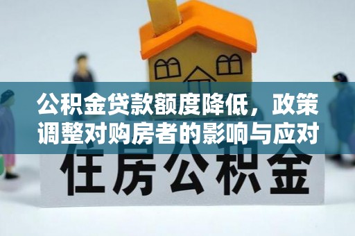 岳池公积金贷款额度降低，政策调整对购房者的影响与应对策略