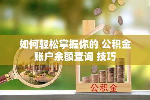 岳池如何轻松掌握你的 公积金账户余额查询 技巧