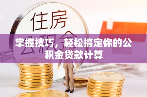 岳池掌握技巧，轻松搞定你的公积金贷款计算