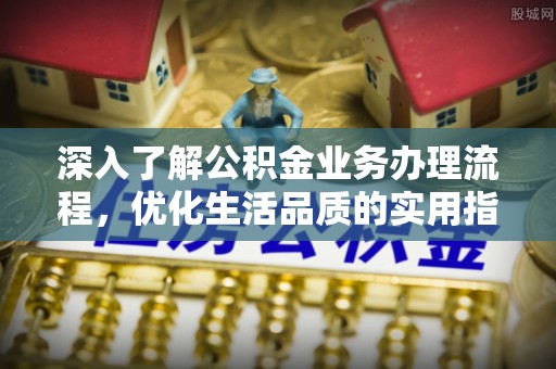 岳池深入了解公积金业务办理流程，优化生活品质的实用指南