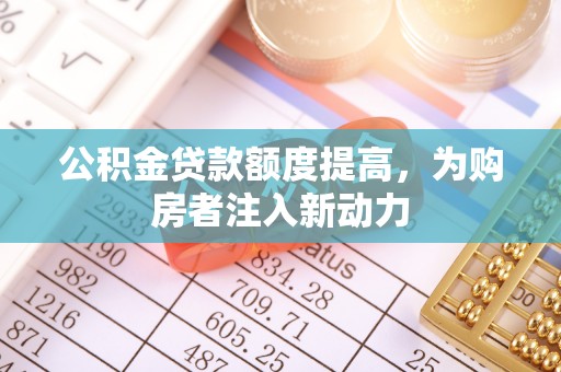 岳池公积金贷款额度提高，为购房者注入新动力